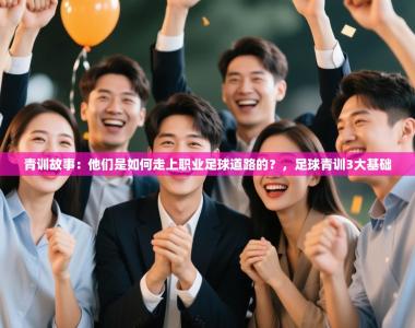 青训故事：他们是如何走上职业足球道路的？，足球青训3大基础