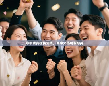 意甲联赛猛将云集，赛事火热引发期待