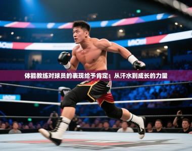 体能教练对球员的表现给予肯定：从汗水到成长的力量