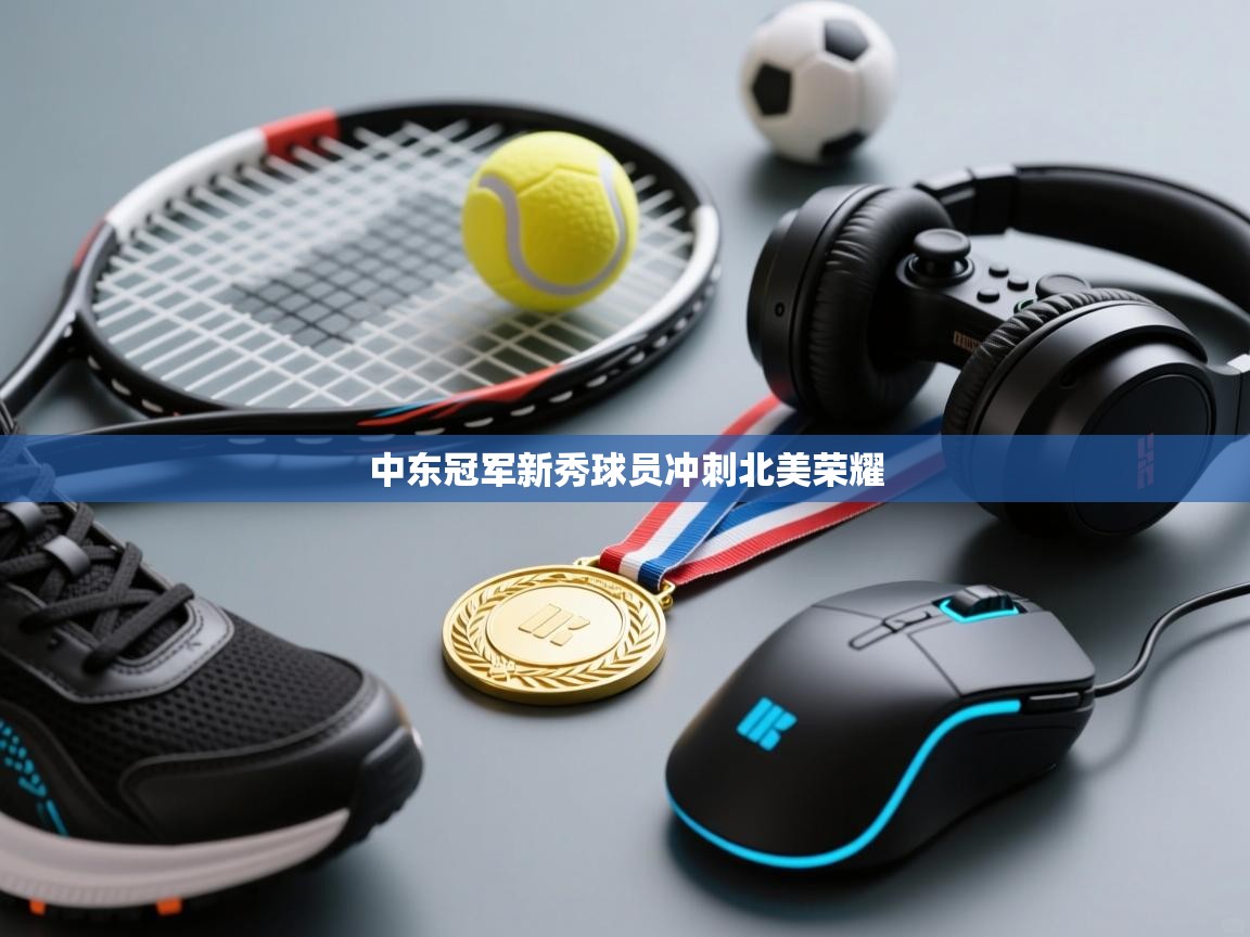 中东冠军新秀球员冲刺北美荣耀 第2张