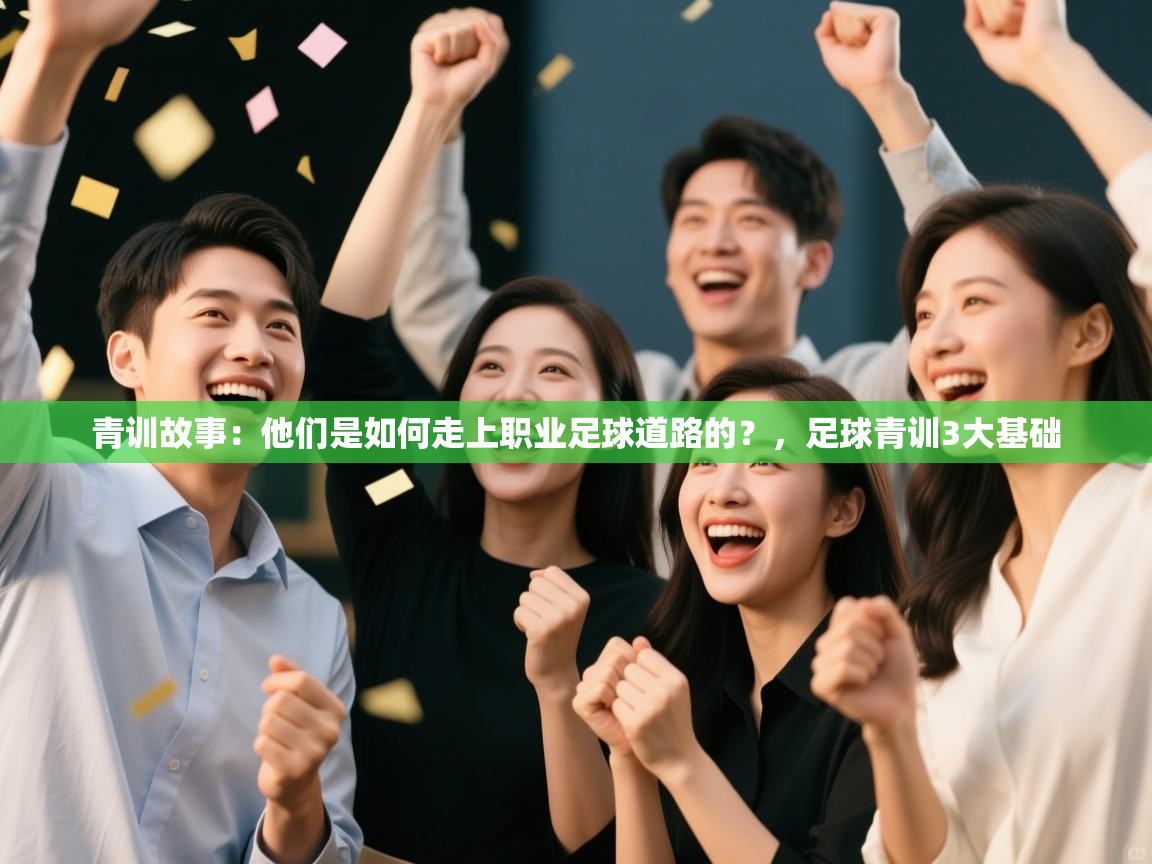 青训故事：他们是如何走上职业足球道路的？，足球青训3大基础  第2张